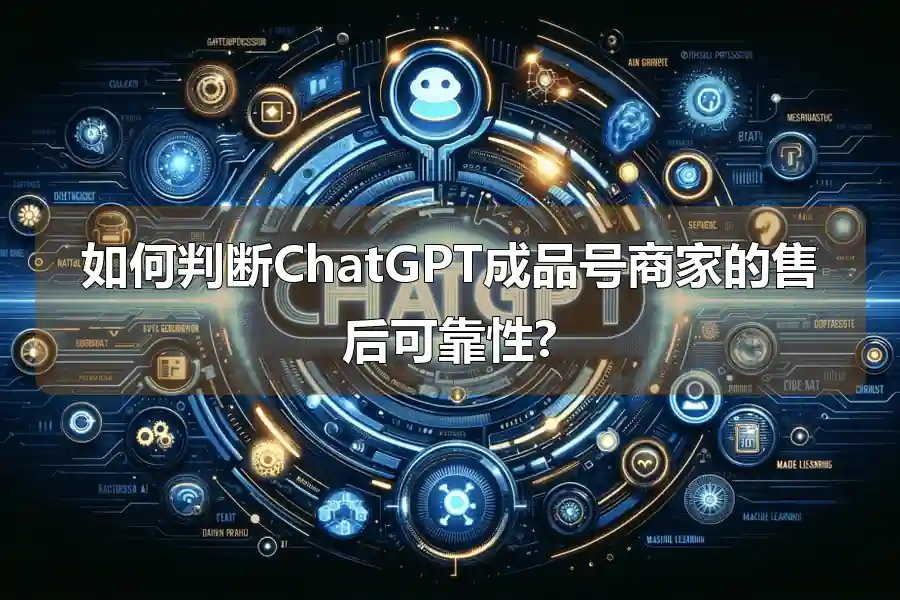 如何判断ChatGPT成品号商家的售后可靠性?