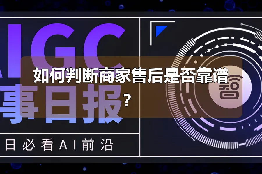 如何判断商家售后是否靠谱？