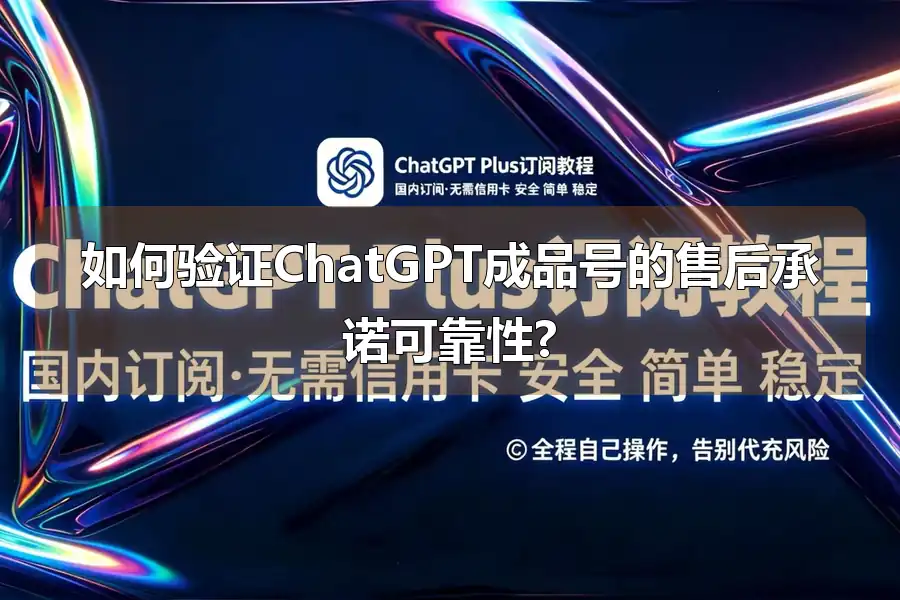 如何验证ChatGPT成品号的售后承诺可靠性?